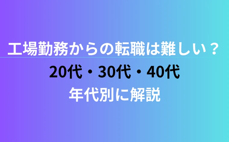 工場勤務からの転職は難しい？20代・30代・40代を年代別に解説