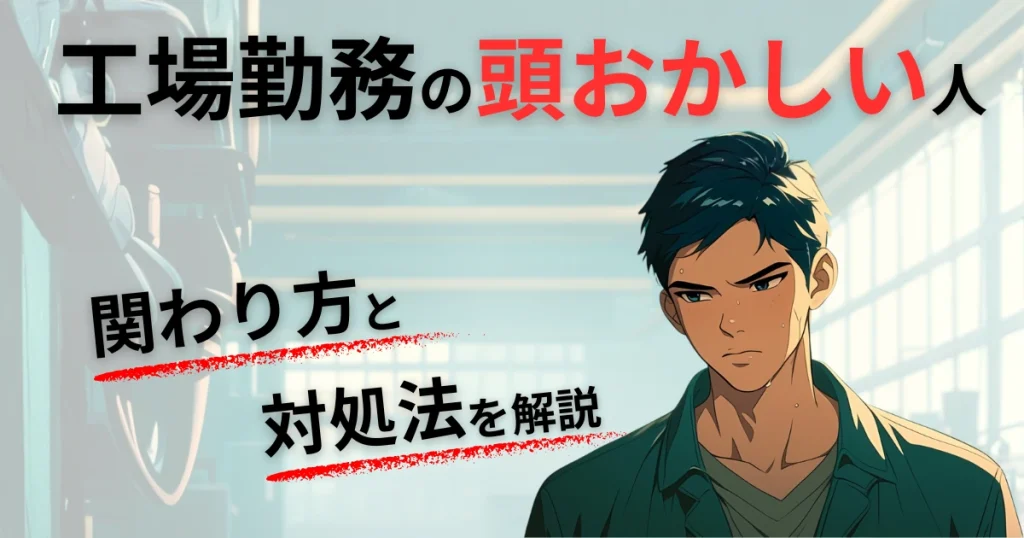【体験談】工場勤務の頭おかしい人の特徴【関わり方・対処法も解説】